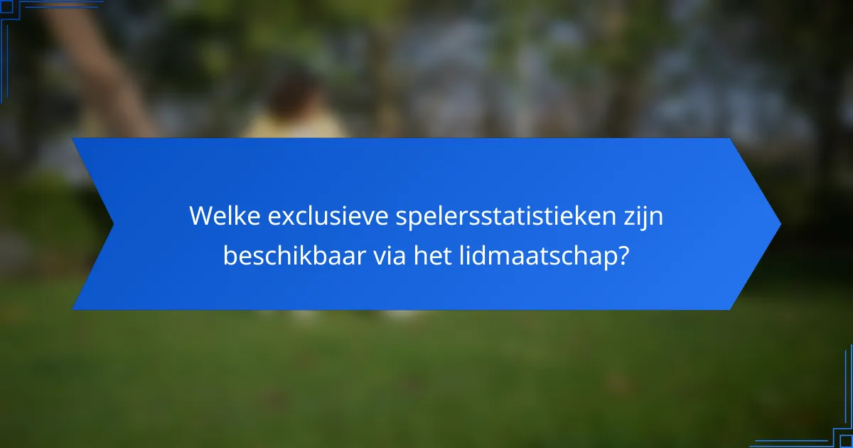 Welke exclusieve spelersstatistieken zijn beschikbaar via het lidmaatschap?