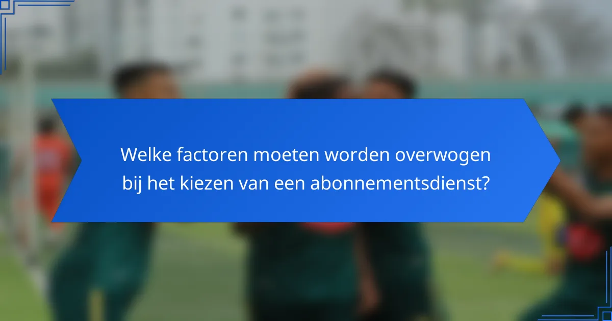 Welke factoren moeten worden overwogen bij het kiezen van een abonnementsdienst?