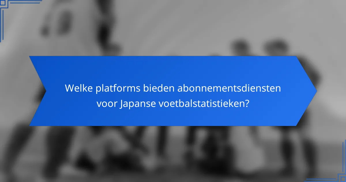 Welke platforms bieden abonnementsdiensten voor Japanse voetbalstatistieken?