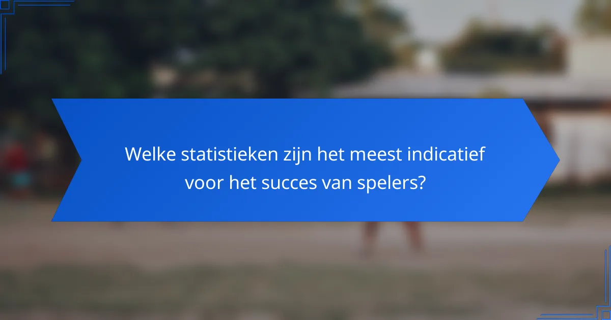 Welke statistieken zijn het meest indicatief voor het succes van spelers?