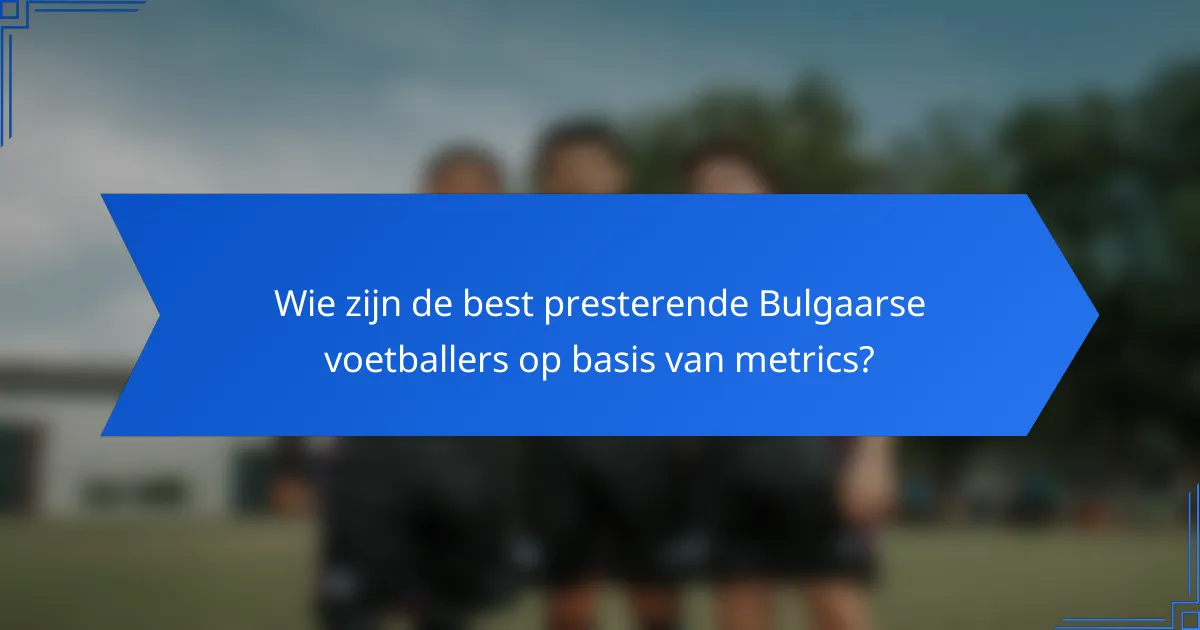 Wie zijn de best presterende Bulgaarse voetballers op basis van metrics?