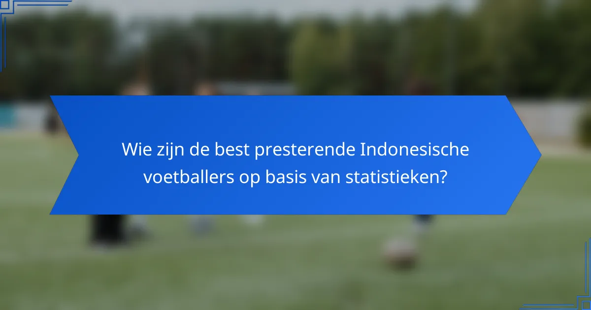 Wie zijn de best presterende Indonesische voetballers op basis van statistieken?
