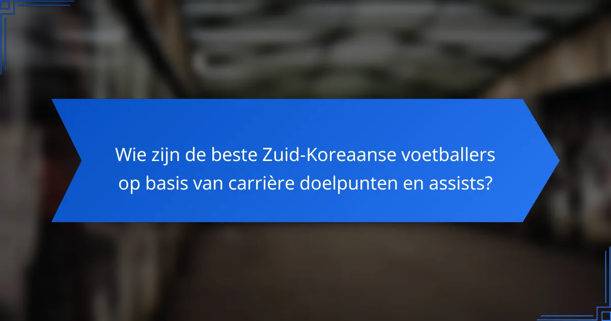 Wie zijn de beste Zuid-Koreaanse voetballers op basis van carrière doelpunten en assists?