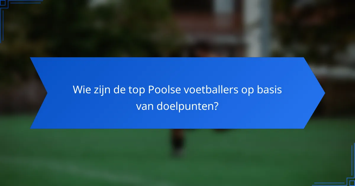 Wie zijn de top Poolse voetballers op basis van doelpunten?